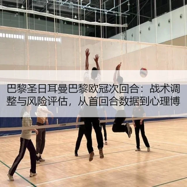 巴黎圣日耳曼巴黎欧冠次回合：战术调整与风险评估，从首回合数据到心理博弈 - leyu